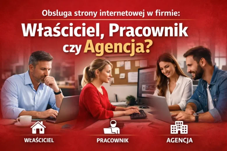 Obsługa strony internetowej w firmie – wybór między właścicielem, pracownikiem a agencją
